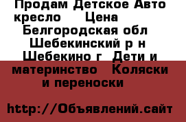 Продам Детское Авто кресло . › Цена ­ 1 400 - Белгородская обл., Шебекинский р-н, Шебекино г. Дети и материнство » Коляски и переноски   